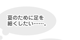 夏のために足を細くしたい......。