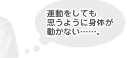 運動をしても思うように身体が動かない......。